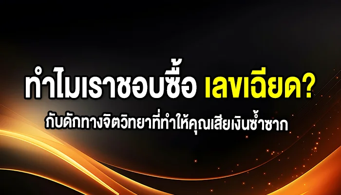 ทำไมเราชอบซื้อ 'เลขเฉียด'? กับดักทางจิตวิทยาที่ทำให้คุณเสียเงินซ้ำซาก