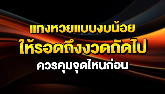 แทงหวยแบบงบน้อย ให้รอดถึงงวดถัดไป ควรคุมจุดไหนก่อน
